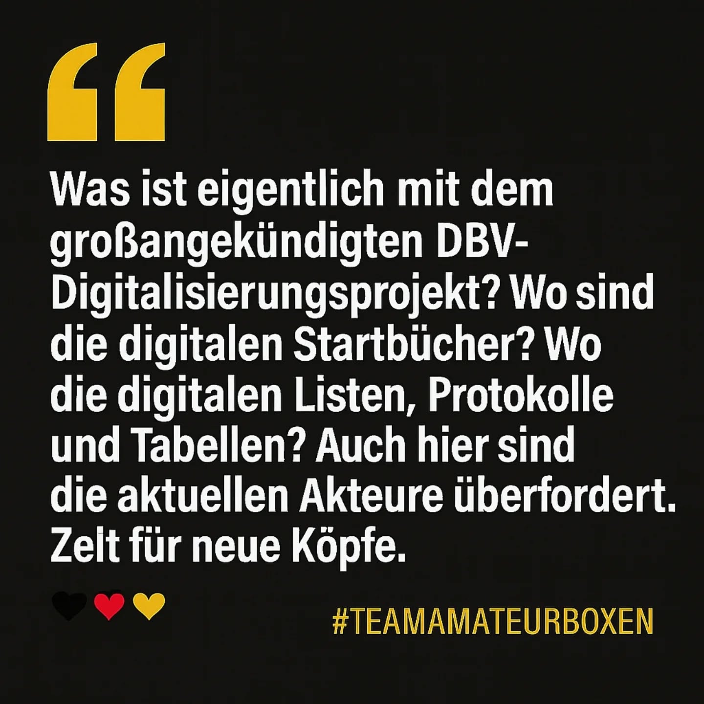 📣 Wo bleibt die Digitalisierung im DBV?
Was ist eigentlich mit dem groß angekündigten Digitalisierungsprojekt des DBV passiert? 🤔
📌 Keine digitalen Startbücher.
📌 Keine digitalen Protokolle, Tabellen oder Listen.
📌 Keine transparente Übersicht, keine moderne Lösung.
Wir schreiben das Jahr 2025 – und arbeiten noch immer mit Papier und Excel-Tabellen. Auch hier zeigt sich: Die aktuellen Akteure sind mit der Entwicklung unseres Sports überfordert.
🟡 Es ist Zeit für neue Köpfe. Für ein digitales, transparentes und zukunftsfähiges Amateurboxen.
#TeamAmateurboxen
#DigitalisierungJetzt
#DBVreformieren
#AmateurboxenStärken
🥊🖤❤️💛